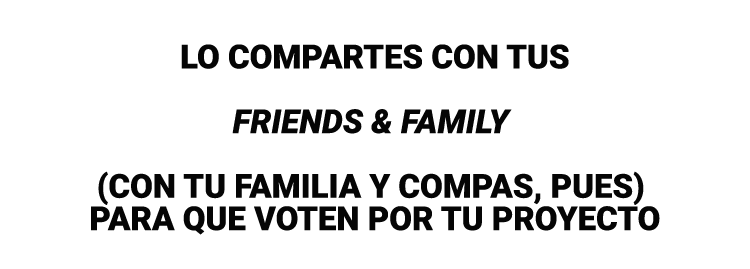 Lo compartes con tus friends & family (con tu familia y compas, pues) para que voten por tu proyecto